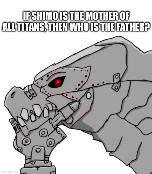 PhiloMecha | IF SHIMO IS THE MOTHER OF ALL TITANS, THEN WHO IS THE FATHER? | image tagged in philosoraptor,godzilla | made w/ Imgflip meme maker