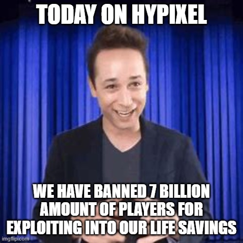 Me For Real | TODAY ON HYPIXEL; WE HAVE BANNED 7 BILLION AMOUNT OF PLAYERS FOR EXPLOITING INTO OUR LIFE SAVINGS | image tagged in minecraft,hypixel | made w/ Imgflip meme maker