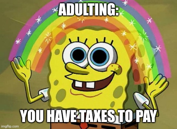 Taxes to pay | ADULTING:; YOU HAVE TAXES TO PAY | image tagged in memes,imagination spongebob,relatable,funny memes,jpfan102504 | made w/ Imgflip meme maker