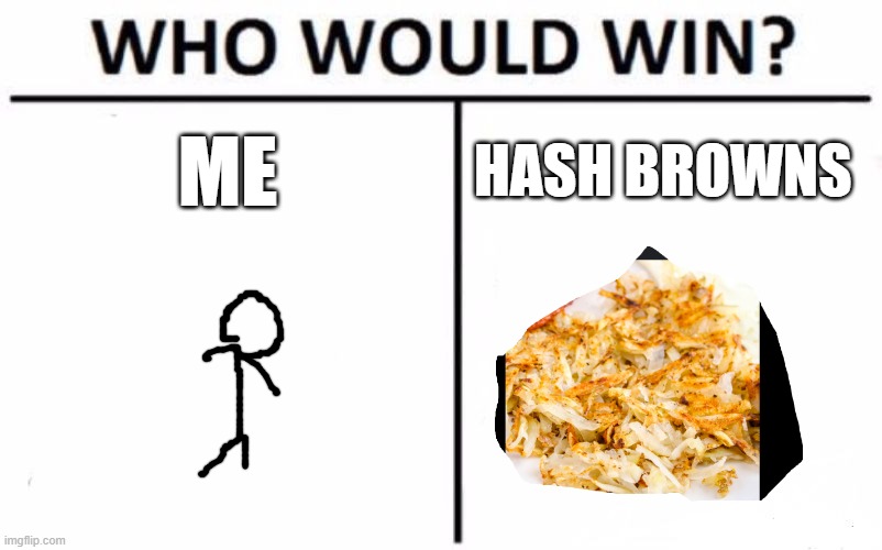 ME V.S. | ME; HASH BROWNS | image tagged in memes,who would win | made w/ Imgflip meme maker