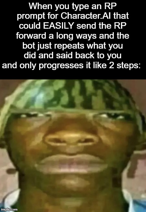 Watermelon Hat | When you type an RP prompt for Character.AI that could EASILY send the RP forward a long ways and the bot just repeats what you did and said back to you and only progresses it like 2 steps: | image tagged in watermelon hat | made w/ Imgflip meme maker