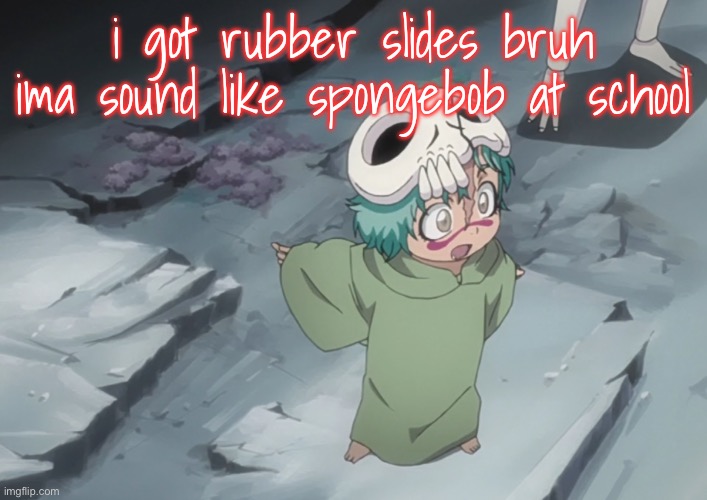 i do not eant to gohokokkhjkhkgimnkbkvk | i got rubber slides bruh ima sound like spongebob at school | image tagged in nel | made w/ Imgflip meme maker