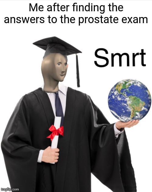 Smrt | Me after finding the answers to the prostate exam | image tagged in meme man smart | made w/ Imgflip meme maker