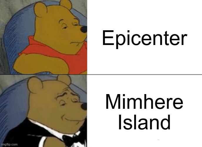 Tuxedo Winnie The Pooh | Epicenter; Mimhere Island | image tagged in memes,tuxedo winnie the pooh | made w/ Imgflip meme maker