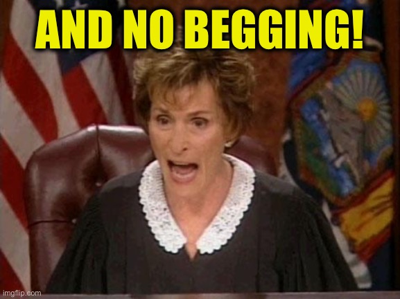 Judge Judy | AND NO BEGGING! | image tagged in judge judy | made w/ Imgflip meme maker