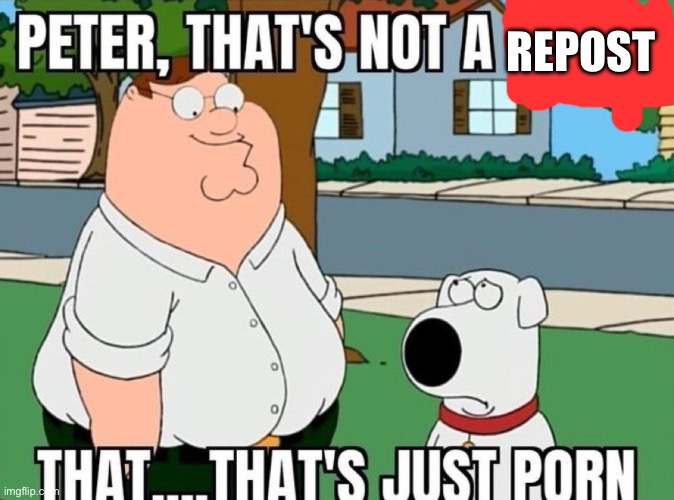 Peter, that's not a meme. | REPOST | image tagged in peter that's not a meme | made w/ Imgflip meme maker