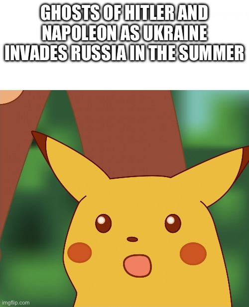 Summer fun in Russia | GHOSTS OF HITLER AND NAPOLEON AS UKRAINE INVADES RUSSIA IN THE SUMMER | image tagged in surprised pikachu high quality | made w/ Imgflip meme maker