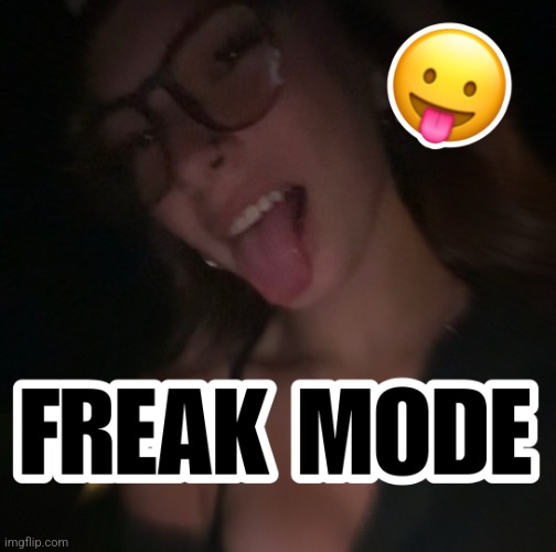 freak time! | image tagged in freakmodeactivated | made w/ Imgflip meme maker