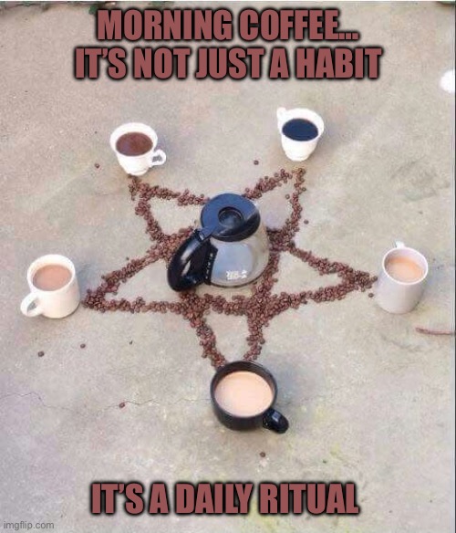 coffee pentagram | MORNING COFFEE… IT’S NOT JUST A HABIT; IT’S A DAILY RITUAL | image tagged in coffee pentagram | made w/ Imgflip meme maker