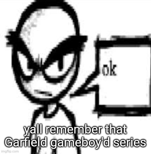 that and that one garfield undertale game made by the same guy | yall remember that Garfield gameboy'd series | image tagged in ok | made w/ Imgflip meme maker