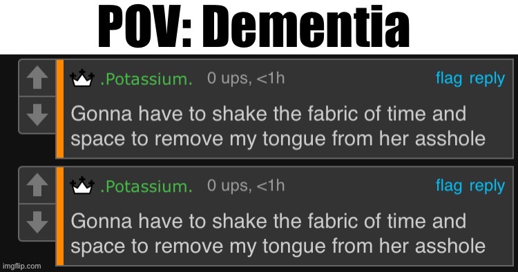 POV: Dementia Potassium | image tagged in pov dementia potassium | made w/ Imgflip meme maker