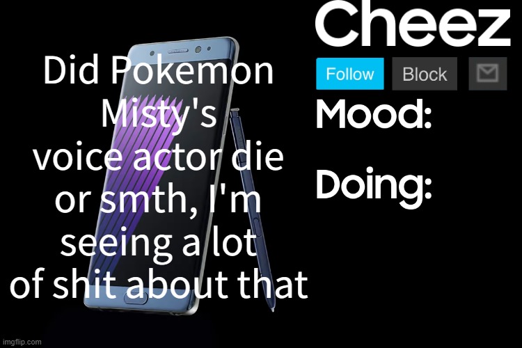 Cheez low effort Samsung template | Did Pokemon Misty's voice actor die or smth, I'm seeing a lot of shit about that | image tagged in cheez low effort samsung template | made w/ Imgflip meme maker