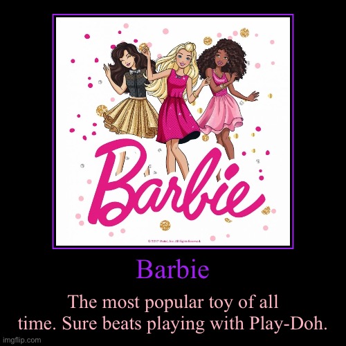 Barbie (the #1 toy of all time) | Barbie | The most popular toy of all time. Sure beats playing with Play-Doh. | image tagged in demotivationals,barbie,boys vs girls,barbie week,collection,warner bros | made w/ Imgflip demotivational maker