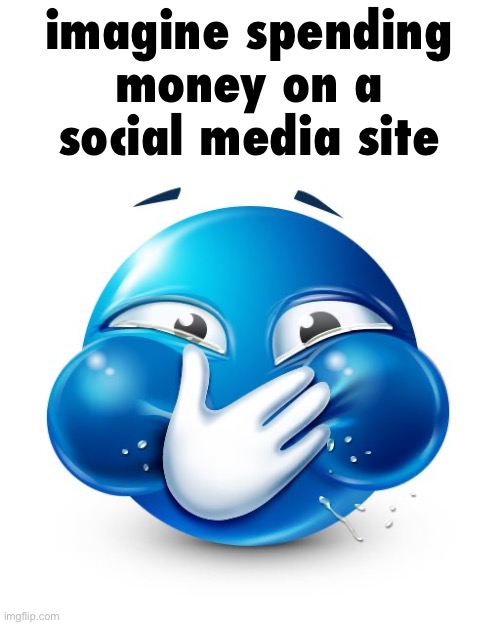 couldn’t be me | imagine spending money on a social media site | image tagged in blue guy laughing | made w/ Imgflip meme maker