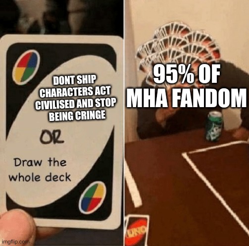 I beg you please comment why these degenerates act like this | 95% OF MHA FANDOM; DONT SHIP CHARACTERS ACT CIVILISED AND STOP
 BEING CRINGE | image tagged in uno draw the whole deck | made w/ Imgflip meme maker