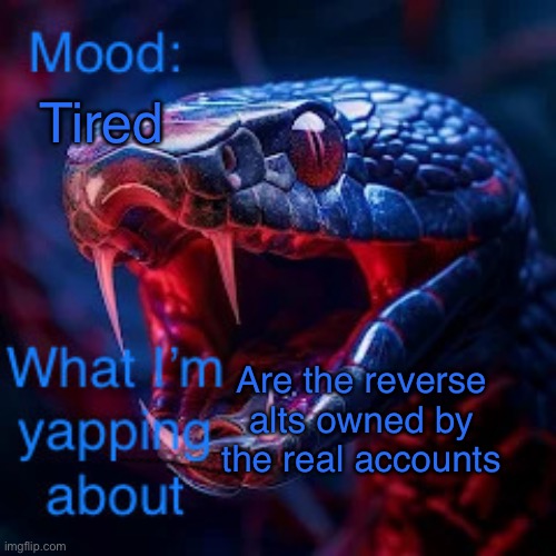 Idk | Tired; Are the reverse alts owned by the real accounts | image tagged in snakevenom290 announcement template v2 | made w/ Imgflip meme maker