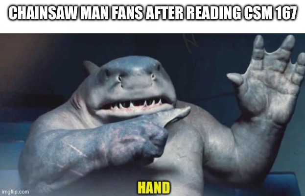 Chainsaw man goes hard | CHAINSAW MAN FANS AFTER READING CSM 167 | image tagged in king shark | made w/ Imgflip meme maker