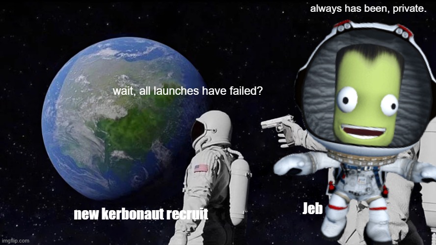 Always Has Been Meme | always has been, private. wait, all launches have failed? Jeb; new kerbonaut recruit | image tagged in memes,always has been | made w/ Imgflip meme maker