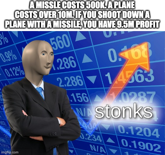 "profit" | A MISSLE COSTS 500K. A PLANE COSTS OVER 10M. IF YOU SHOOT DOWN A PLANE WITH A MISSILE, YOU HAVE 9.5M PROFIT | image tagged in stonks | made w/ Imgflip meme maker