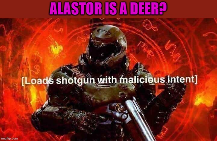 Loads shotgun with malicious intent | ALASTOR IS A DEER? | image tagged in loads shotgun with malicious intent | made w/ Imgflip meme maker