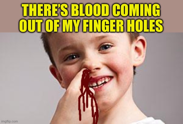 Kid Picking Nose | THERE’S BLOOD COMING OUT OF MY FINGER HOLES | image tagged in kid picking nose | made w/ Imgflip meme maker