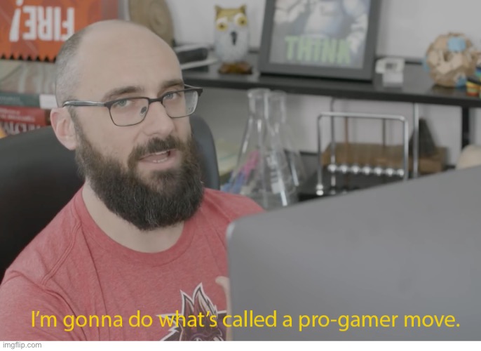 I'm gonna do what's called a pro-gamer move. | image tagged in i'm gonna do what's called a pro-gamer move | made w/ Imgflip meme maker