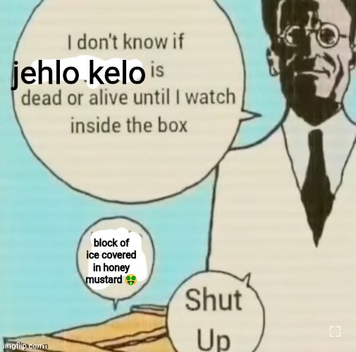 block of ice covered in honey mustard | jehlo kelo; block of ice covered in honey mustard 🤑 | image tagged in i don't know if ____ is dead or alive | made w/ Imgflip meme maker
