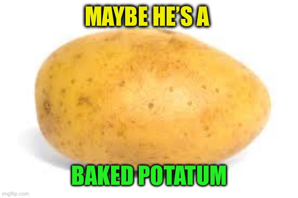 Potato | MAYBE HE’S A BAKED POTATUM | image tagged in potato | made w/ Imgflip meme maker