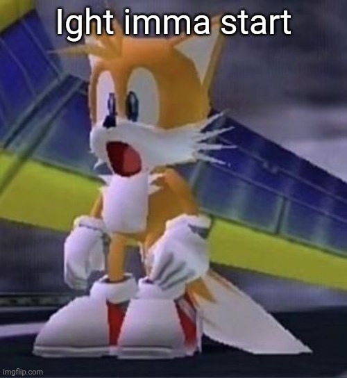 Tails :O | Ight imma start | image tagged in tails o | made w/ Imgflip meme maker