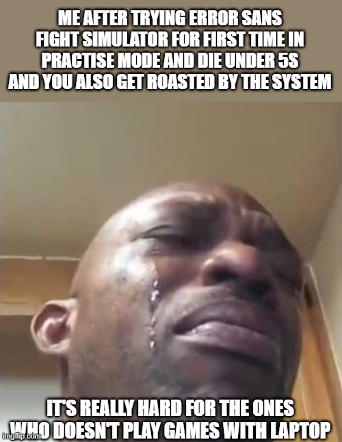 Why do i hear Boss music | ME AFTER TRYING ERROR SANS FIGHT SIMULATOR FOR FIRST TIME IN PRACTISE MODE AND DIE UNDER 5S AND YOU ALSO GET ROASTED BY THE SYSTEM; IT'S REALLY HARD FOR THE ONES WHO DOESN'T PLAY GAMES WITH LAPTOP | image tagged in crying guy meme,memes,game over,oof,sans,why do i hear boss music | made w/ Imgflip meme maker