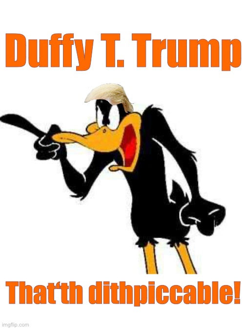 Thufferin Thuccotash | Duffy T. Trump; That‘th dithpiccable! | image tagged in donald trump,duffy duck,looney tunes | made w/ Imgflip meme maker