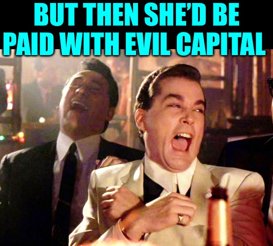 Good Fellas Hilarious Meme | BUT THEN SHE’D BE PAID WITH EVIL CAPITAL | image tagged in memes,good fellas hilarious | made w/ Imgflip meme maker