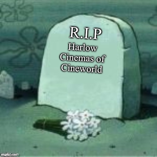 Here Lies X | R.I.P; Harlow Cinemas of Cineworld | image tagged in here lies x | made w/ Imgflip meme maker