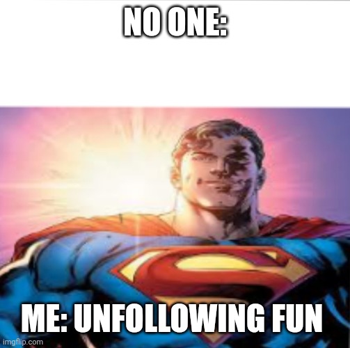 Superman starman meme | NO ONE:; ME: UNFOLLOWING FUN | image tagged in superman starman meme | made w/ Imgflip meme maker