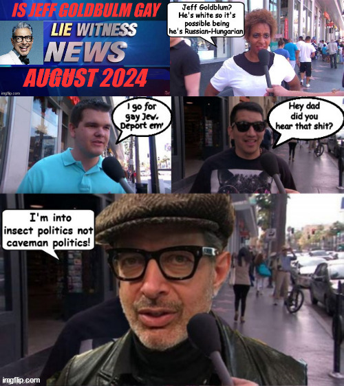 Lie Witness News | image tagged in lie witness news,jimmy kimmel live,jeff goldblum,the fly,maga mouth,insect politics vs cameman ignorance | made w/ Imgflip meme maker