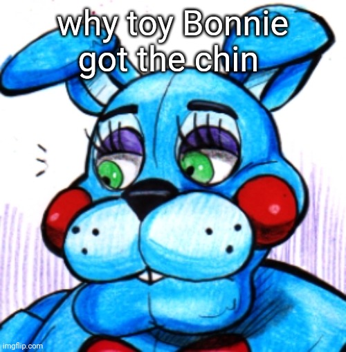 dream chin | why toy Bonnie got the chin | image tagged in toy bonnie if he locked tf in | made w/ Imgflip meme maker