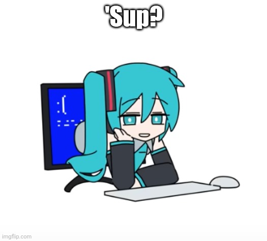'Sup? | image tagged in miku hiding in your wifi | made w/ Imgflip meme maker