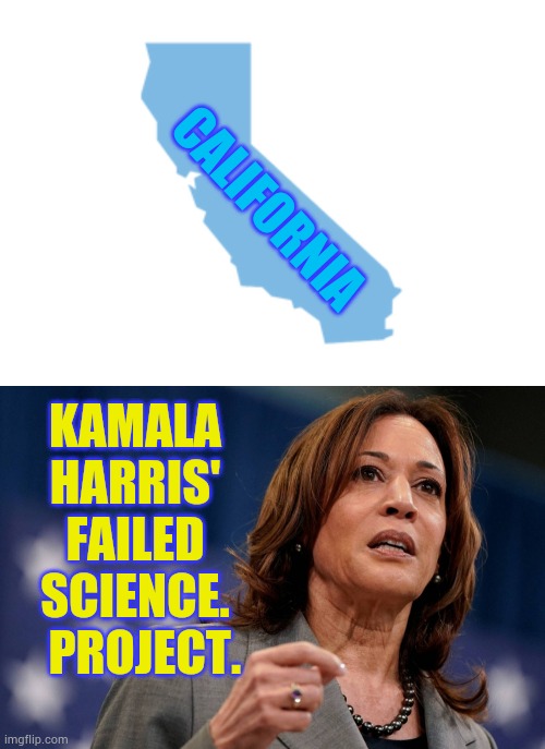 Oh...The Failure... | CALIFORNIA; KAMALA HARRIS' FAILED SCIENCE.   PROJECT. | image tagged in scumbag california,kamala harris,failed,science,project,memes | made w/ Imgflip meme maker