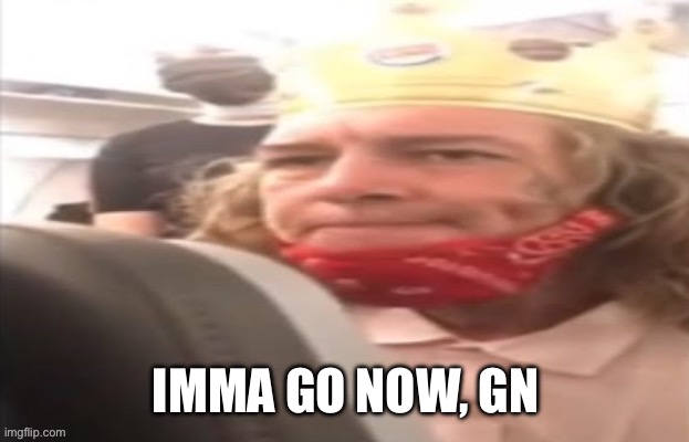 IMMA GO NOW, GN | made w/ Imgflip meme maker