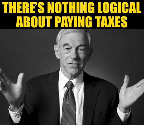 Ron Paul | THERE’S NOTHING LOGICAL
ABOUT PAYING TAXES | image tagged in ron paul | made w/ Imgflip meme maker