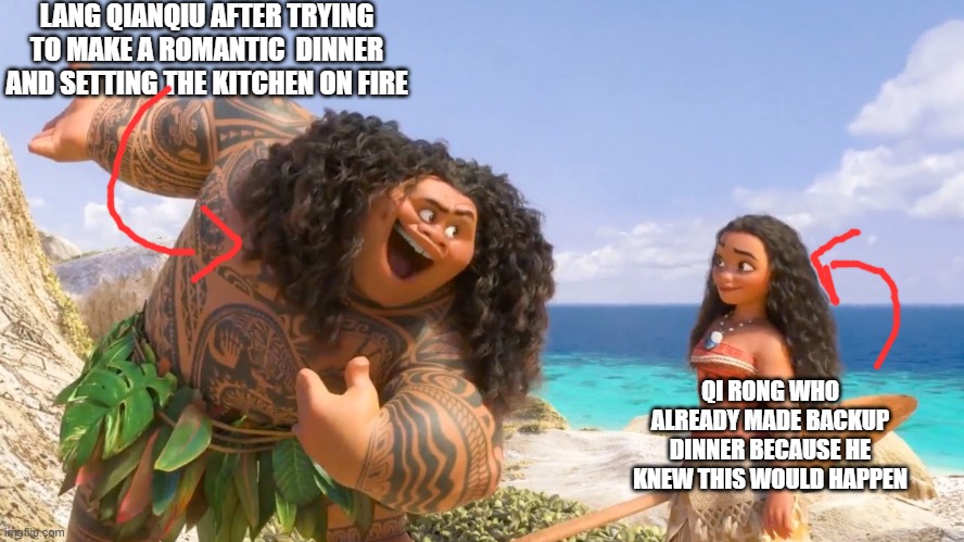 Maui, you are welcome | LANG QIANQIU AFTER TRYING TO MAKE A ROMANTIC  DINNER AND SETTING THE KITCHEN ON FIRE; QI RONG WHO ALREADY MADE BACKUP DINNER BECAUSE HE KNEW THIS WOULD HAPPEN | image tagged in maui you are welcome | made w/ Imgflip meme maker