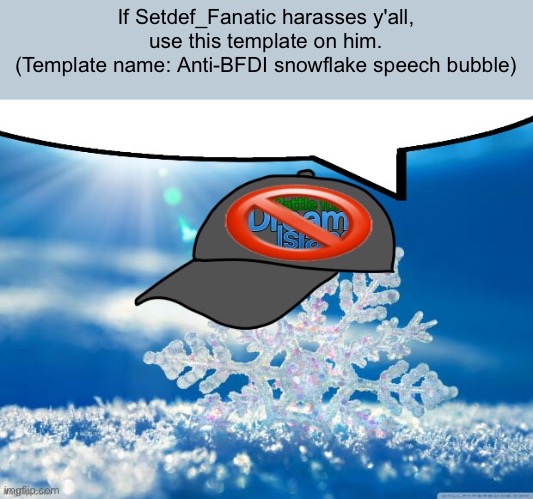 Anti-BFDI snowflake speech bubble | If Setdef_Fanatic harasses y'all, use this template on him.
(Template name: Anti-BFDI snowflake speech bubble) | image tagged in anti-bfdi snowflake speech bubble | made w/ Imgflip meme maker