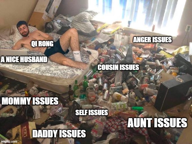 Guy in messy room surrounded by trash | ANGER ISSUES; QI RONG; A NICE HUSBAND; COUSIN ISSUES; MOMMY ISSUES; SELF ISSUES; AUNT ISSUES; DADDY ISSUES | image tagged in guy in messy room surrounded by trash | made w/ Imgflip meme maker
