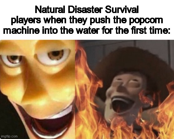 "BYE BYE LOL" | Natural Disaster Survival players when they push the popcorn machine into the water for the first time: | image tagged in satanic woody no spacing,memes,funny | made w/ Imgflip meme maker