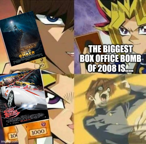 The Biggest Box Office Bomb of 2008 is... | THE BIGGEST BOX OFFICE BOMB OF 2008 IS..... | image tagged in yu gi oh,2008,box office bomb,satire,meme,facts | made w/ Imgflip meme maker