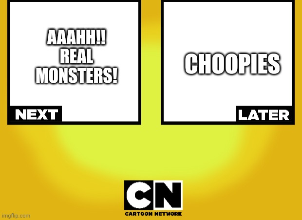 Up next, Aaahh!! Real Monsters!, Then the Choopies! Here on Comedy Cartoons | AAAHH!! REAL MONSTERS! CHOOPIES | image tagged in cn up next template,choopies | made w/ Imgflip meme maker