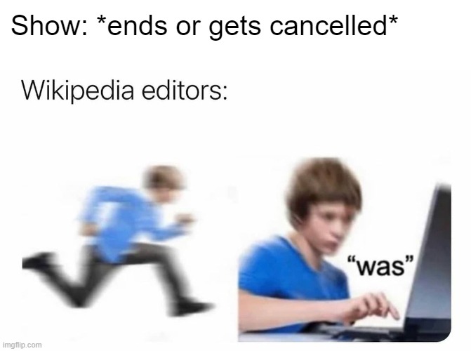 It's not just celebrities | Show: *ends or gets cancelled* | image tagged in wikipedia was | made w/ Imgflip meme maker