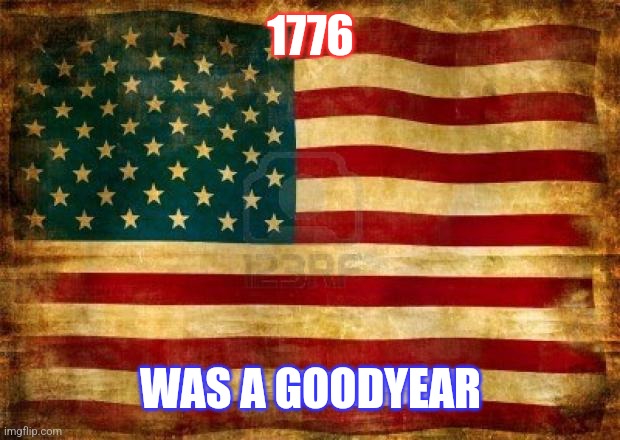 Old American Flag | 1776 WAS A GOODYEAR | image tagged in old american flag | made w/ Imgflip meme maker