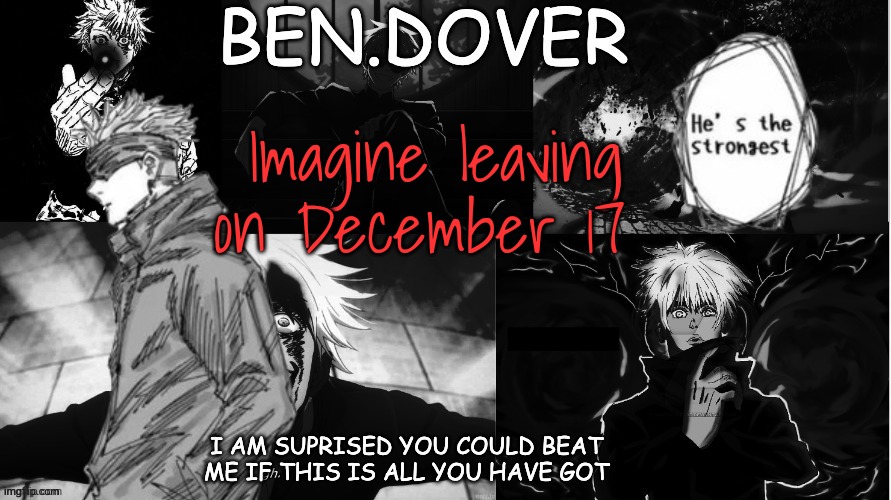 Ben.Dover announcement template by Celestial Biscuit | Imagine leaving on December 17 | image tagged in ben dover announcement template by celestial biscuit | made w/ Imgflip meme maker