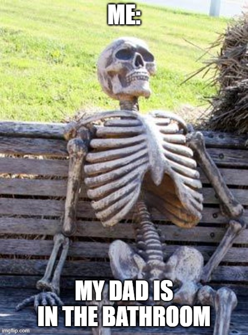 me when I got to pee: | ME:; MY DAD IS IN THE BATHROOM | image tagged in memes,waiting skeleton | made w/ Imgflip meme maker